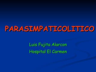 PARASIMPATICOLITICO Luis Fujita Alarcon Hospital El Carmen 