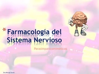 *Farmacología del
Sistema Nervioso
Dra.Marusa Torres
Parasimpaticomiméticos
 