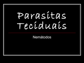 Parasitas
Teciduais
  Nemátodos
 