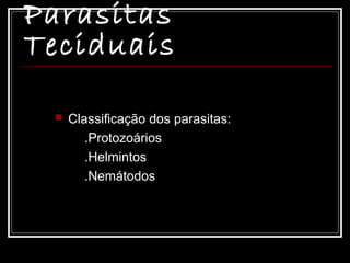 Parasitas
Teciduais

    Classificação dos parasitas:
        .Protozoários
        .Helmintos
        .Nemátodos
 