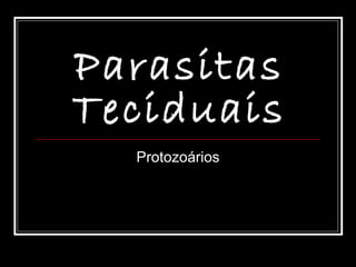 Parasitas
Teciduais
  Protozoários
 