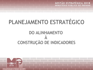 PLANEJAMENTO ESTRATÉGICO
       DO ALINHAMENTO
              À
  CONSTRUÇÃO DE INDICADORES
 