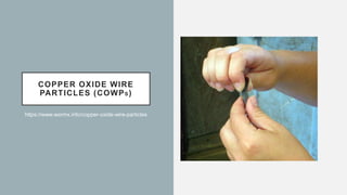COPPER OXIDE WIRE
PARTICLES (COWPS)
https://www.wormx.info/copper-oxide-wire-particles
 