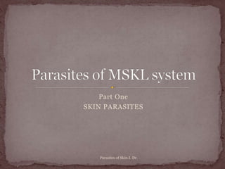 Part One
SKIN PARASITES
Parasites of Skin-I. Dr.
 