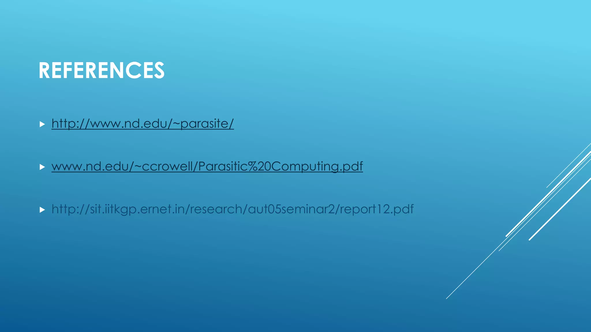REFERENCES
 http://www.nd.edu/~parasite/
 www.nd.edu/~ccrowell/Parasitic%20Computing.pdf
 http://sit.iitkgp.ernet.in/research/aut05seminar2/report12.pdf
 