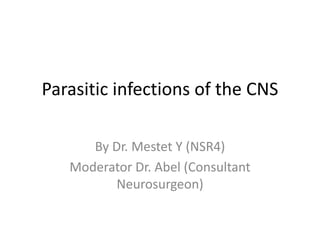 Parasitic infections of the CNS
By Dr. Mestet Y (NSR4)
Moderator Dr. Abel (Consultant
Neurosurgeon)
 