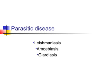 Parasitic disease
Leishmaniasis
Amoebiasis
Giardiasis
 