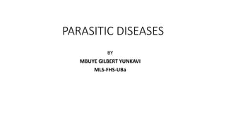 PARASITIC DISEASES
BY
MBUYE GILBERT YUNKAVI
MLS-FHS-UBa
 