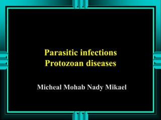 Parasitic infections
Protozoan diseases
Micheal Mohab Nady Mikael
 