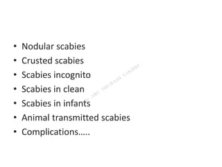 • Nodular scabies
• Crusted scabies
• Scabies incognito
• Scabies in clean
• Scabies in infants
• Animal transmitted scabies
• Complications…..
 