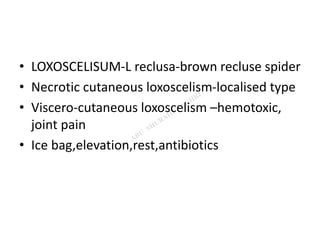• LOXOSCELISUM-L reclusa-brown recluse spider
• Necrotic cutaneous loxoscelism-localised type
• Viscero-cutaneous loxoscelism –hemotoxic,
joint pain
• Ice bag,elevation,rest,antibiotics
 