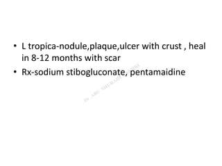 • L tropica-nodule,plaque,ulcer with crust , heal
in 8-12 months with scar
• Rx-sodium stibogluconate, pentamaidine
 