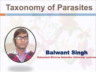 Balwant Singh
Babasaheb Bhimrao Ambedkar University Lucknow
Taxonomy of Parasites
 