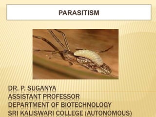 DR. P. SUGANYA
ASSISTANT PROFESSOR
DEPARTMENT OF BIOTECHNOLOGY
SRI KALISWARI COLLEGE (AUTONOMOUS)
PARASITISM
 