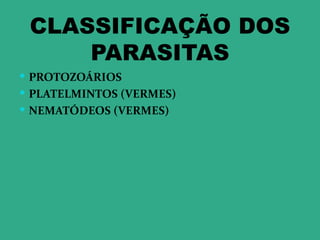 CLASSIFICAÇÃO DOS
     PARASITAS
 PROTOZOÁRIOS
 PLATELMINTOS (VERMES)
 NEMATÓDEOS (VERMES)
 