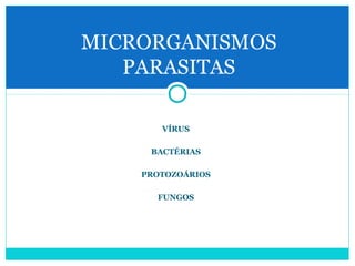 MICRORGANISMOS 
PARASITAS 
VÍRUS 
BACTÉRIAS 
PROTOZOÁRIOS 
FUNGOS 
 