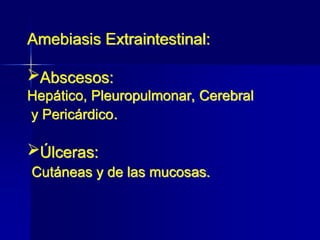 Amebiasis Extraintestinal:
Abscesos:
Hepático, Pleuropulmonar, Cerebral
y Pericárdico.
Úlceras:
Cutáneas y de las mucosas.
 