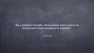 “Be a yardstick of quality. Some people aren’t used to an
environment where excellence is expected.”
— Steve Jobs
 