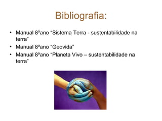 Bibliografia: Manual 8ºano “Sistema Terra - sustentabilidade na terra” Manual 8ºano “Geovida” Manual 8ºano “Planeta Vivo – sustentabilidade na terra” 