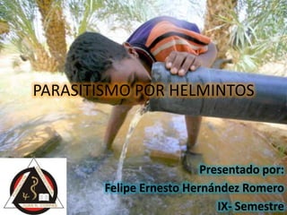 PARASITISMO POR HELMINTOS
Presentado por:
Felipe Ernesto Hernández Romero
IX- Semestre
 