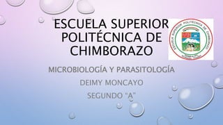 ESCUELA SUPERIOR
POLITÉCNICA DE
CHIMBORAZO
MICROBIOLOGÍA Y PARASITOLOGÍA
DEIMY MONCAYO
SEGUNDO “A”
 
