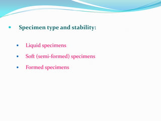  Specimen type and stability:
 Liquid specimens
 Soft (semi-formed) specimens
 Formed specimens
 