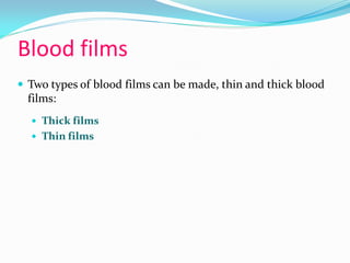 Blood films
 Two types of blood films can be made, thin and thick blood
films:
 Thick films
 Thin films
 