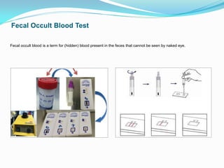 Fecal Occult Blood Test
Fecal occult blood is a term for (hidden) blood present in the feces that cannot be seen by naked eye.
 