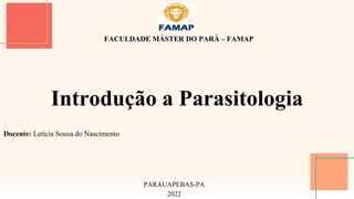 Introdução a Parasitologia
FACULDADE MÁSTER DO PARÁ – FAMAP
Docente: Letícia Sousa do Nascimento
PARAUAPEBAS-PA
2022
 