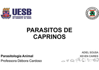PARASITOS DE
CAPRINOS
Parasitologia Animal
Professora Débora Cardoso
ADIEL SOUSA
KEVEN CAIRES
 