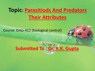 Topic: Parasitiods And Predators
Their Attributes
Course: Ento-412 (biological control)
Submitted To : Dr. R.K. Gupta
 