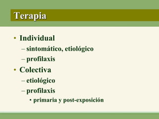 Terapia

• Individual
  – sintomático, etiológico
  – profilaxis
• Colectiva
  – etiológico
  – profilaxis
    • primaria y post-exposición
 