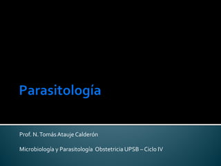Prof. N.TomásAtauje Calderón
Microbiología y Parasitología Obstetricia UPSB – Ciclo IV
 