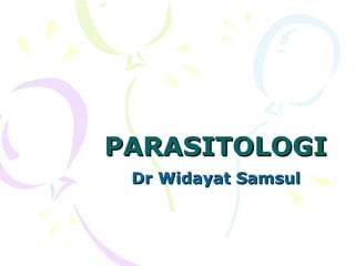 PARASITOLOGI
Dr Widayat Samsul

 