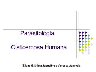 Parasitologia
Cisticercose Humana
Eliane,Gabriela,Jaqueline e Vanessa Azevedo
 