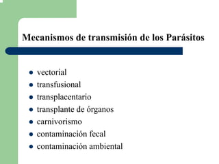 Mecanismos de transmisión de los Parásitos
vectorial
transfusional
transplacentario
transplante de órganos
carnivorismo
contaminación fecal
contaminación ambiental
 