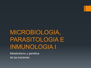MICROBIOLOGIA,
PARASITOLOGIA E
INMUNOLOGIA I
Metabolismo y genética
de las bacterias
 