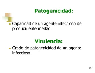 19
Patogenicidad:
n Capacidad de un agente infeccioso de
producir enfermedad.
Virulencia:
n Grado de patogenicidad de un agente
infeccioso.
 