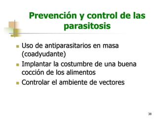 38
Prevención y control de las
parasitosis
n Uso de antiparasitarios en masa
(coadyudante)
n Implantar la costumbre de una buena
cocción de los alimentos
n Controlar el ambiente de vectores
 