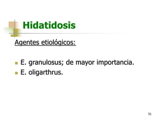 51
Hidatidosis
Agentes etiológicos:
n E. granulosus; de mayor importancia.
n E. oligarthrus.
 