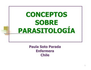 1
Paula Soto Parada
Enfermera
Chile
CONCEPTOS
SOBRE
PARASITOLOGÍA
 