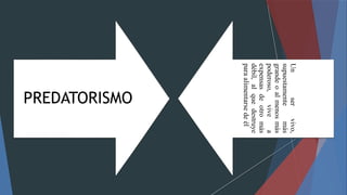 PREDATORISMO
Unservivo,
supuestamentemás
grandeoalmenosmás
poderoso,vivea
expensasdeotromás
débil,alquedestruye
paraalimentarsedeél
 
