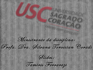 Ministrante da disciplina: Profa. Dra. Silvana Torossian Coradi Slides: Tamiris Ferrarezi 