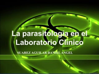 La parasitología en el
Laboratorio Clínico
SUAREZ AGUILAR DANIELANGEL
 