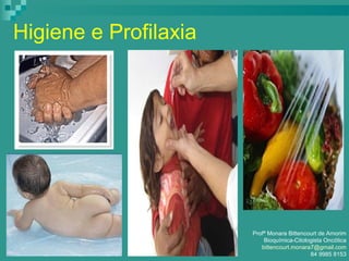 Higiene e Profilaxia
Profª Monara Bittencourt de Amorim
Bioquímica-Citologista Oncótica
bittencourt.monara7@gmail.com
84 9985 8153
 