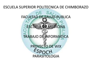 ESCUELA SUPERIOR POLITECNICA DE CHIMBORAZO
FACULTAD DE SALUD PUBLICA
ESCUELA DE MEDICINA
TRABAJO DE INFORMATICA
PROYECTO DE WIX
PARASITOLOGIA
 