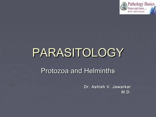 PARASITOLOGYPARASITOLOGY
Protozoa and HelminthsProtozoa and Helminths
Dr. Ashish V. JawarkarDr. Ashish V. Jawarkar
M.D.M.D.
 