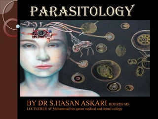 ParasitologyParasitology
BY DR S.HASAN ASKARI BDS RDS MS
LECTUERER AT Muhammad bin qasim medical and dental college
 