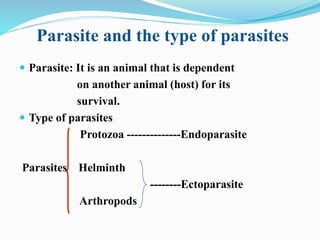 Parasite and the type of parasites
 Parasite: It is an animal that is dependent
on another animal (host) for its
survival...