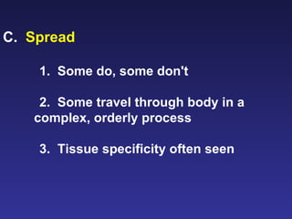 C.  Spread 1.  Some do, some don't 2.  Some travel through body in a complex, orderly process 3.  Tissue specificity often seen 